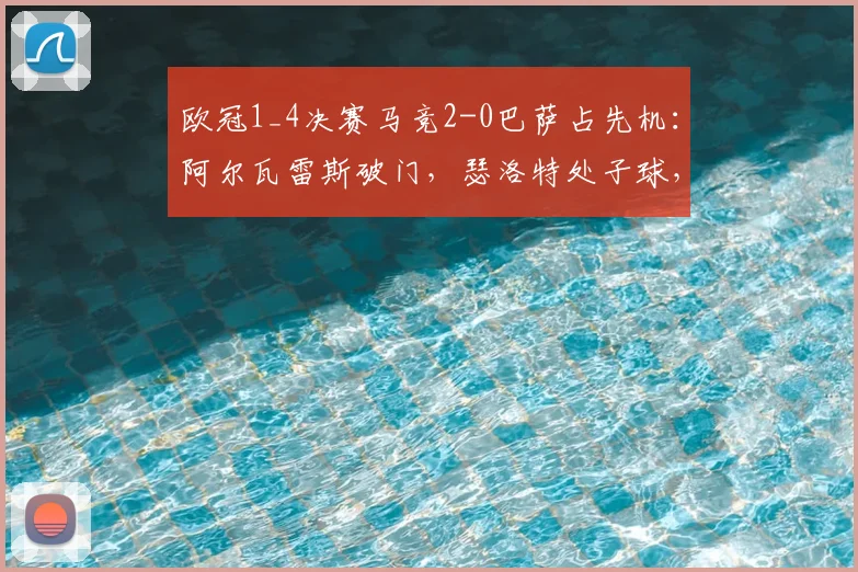 欧冠1_4决赛马竞2-0巴萨占先机:阿尔瓦雷斯破门,瑟洛特处子球,十人巴萨陷困境
