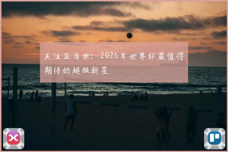 关注亚马尔：2026年世界杯最值得期待的超级新星