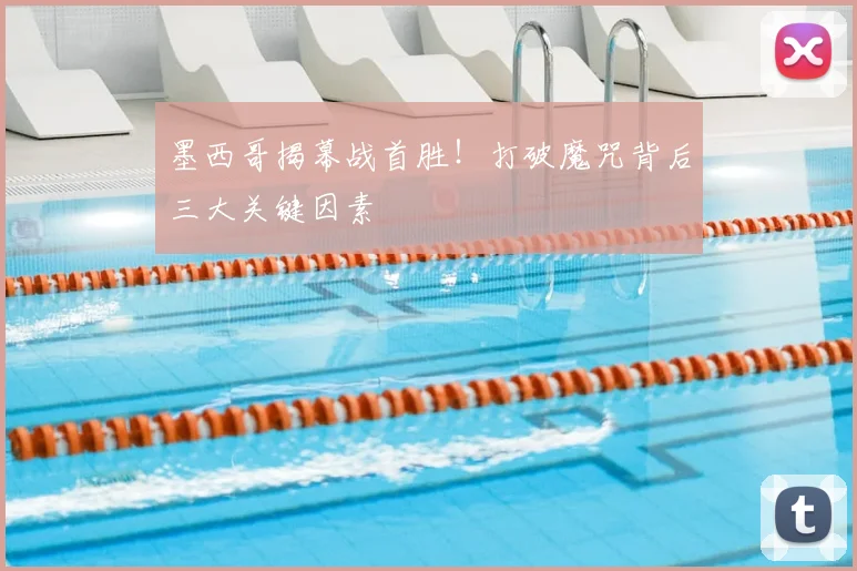 墨西哥揭幕战首胜!打破魔咒背后三大关键因素