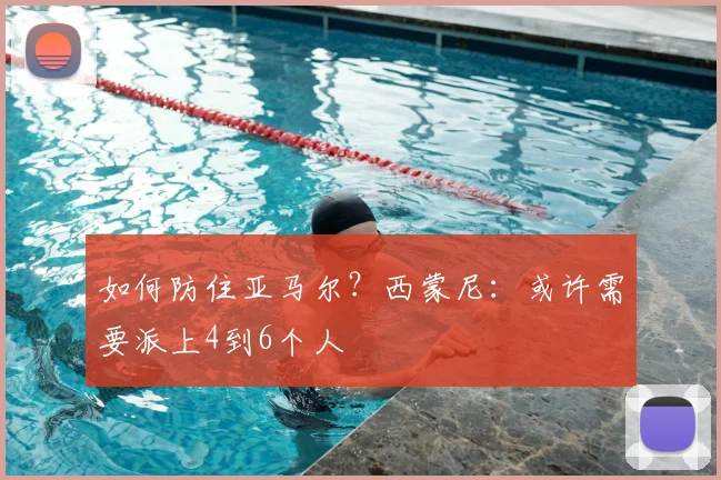 如何防住亚马尔?西蒙尼:或许需要派上4到6个人