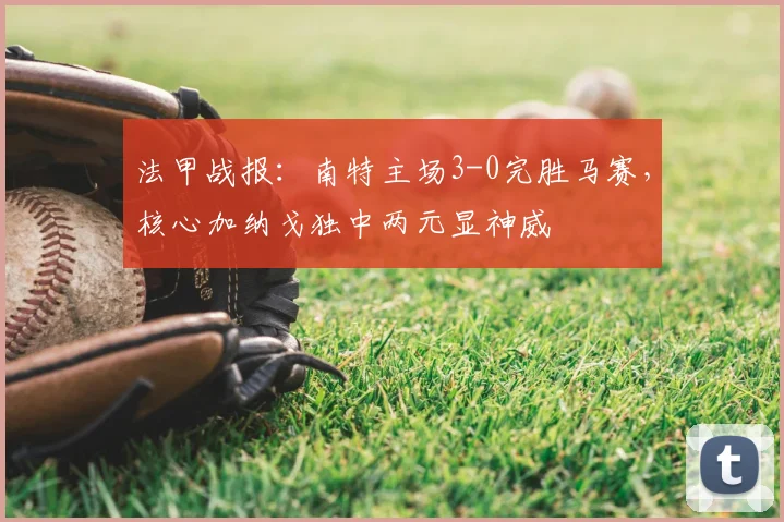 法甲战报:南特主场3-0完胜马赛,核心加纳戈独中两元显神威