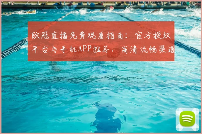 欧冠直播免费观看指南:官方授权平台与手机APP推荐,高清流畅渠道汇总