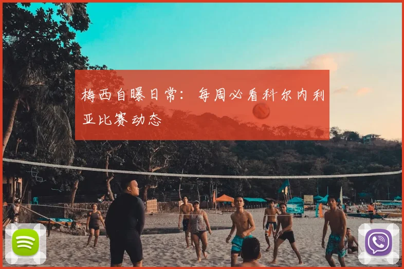 梅西自曝日常:每周必看科尔内利亚比赛动态