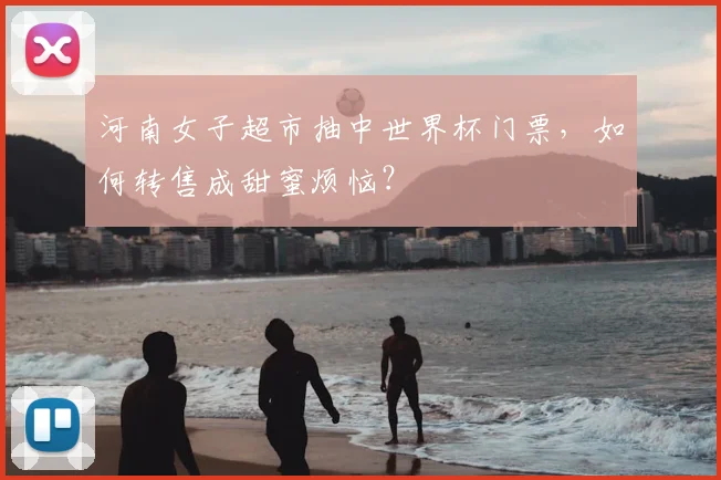 河南女子超市抽中世界杯门票，如何转售成甜蜜烦恼？