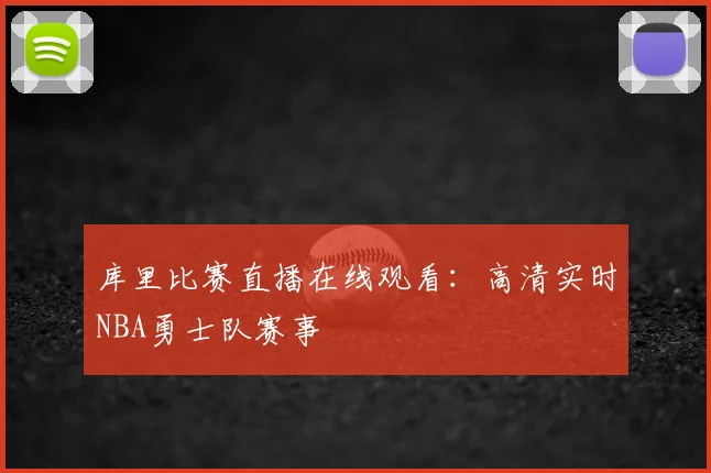 库里比赛直播在线观看:高清实时NBA勇士队赛事