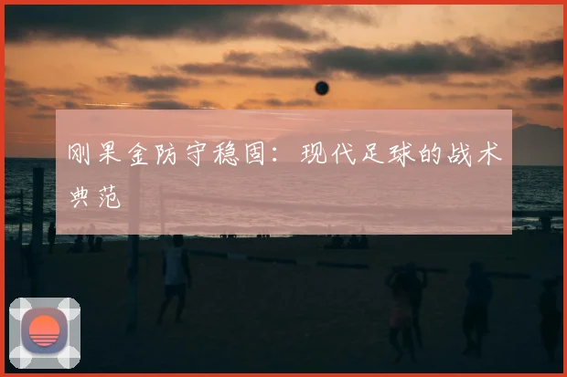 刚果金防守稳固:现代足球的战术典范