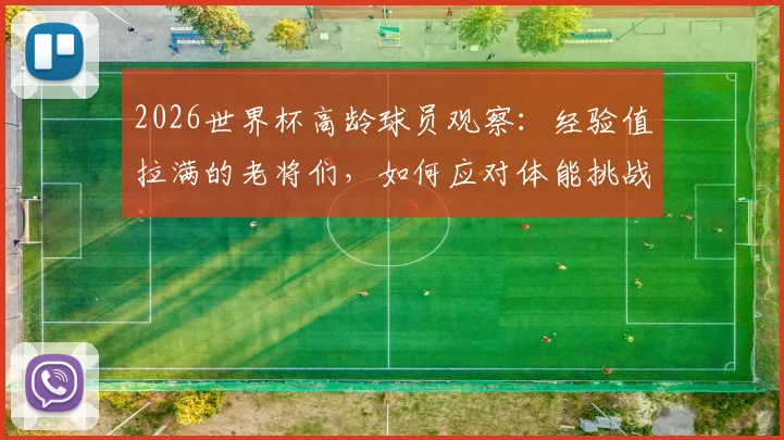 2026世界杯高龄球员观察:经验值拉满的老将们,如何应对体能挑战?